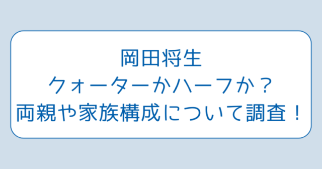 岡田将生クォーターかハーフか？両親や家族構成について調査！